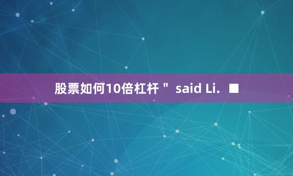 股票如何10倍杠杆＂ said Li.  ■