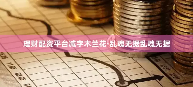 理财配资平台减字木兰花·乱魂无据乱魂无据
