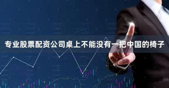 专业股票配资公司桌上不能没有一把中国的椅子