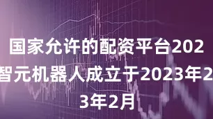 国家允许的配资平台2023智元机器人成立于2023年2月