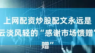 上网配资炒股配文永远是云淡风轻的“感谢市场馈赠”