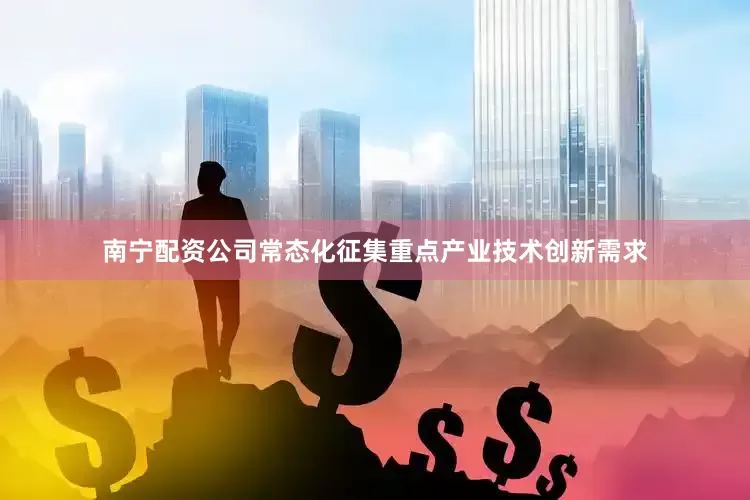南宁配资公司常态化征集重点产业技术创新需求