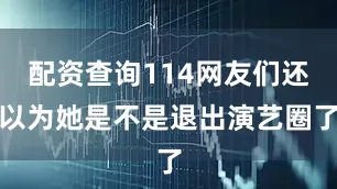 配资查询114网友们还以为她是不是退出演艺圈了