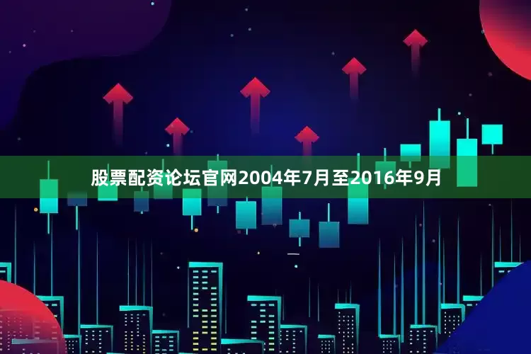 股票配资论坛官网2004年7月至2016年9月