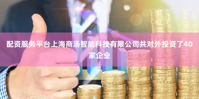 配资服务平台上海商汤智能科技有限公司共对外投资了40家企业