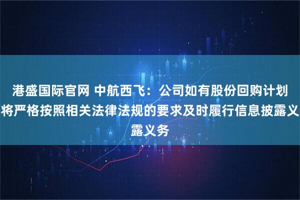 港盛国际官网 中航西飞:公司如有股份回购计划,将严格按照相关法律法规的要求及时履行信息披露义务
