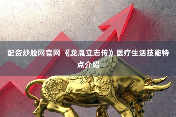 配资炒股网官网 《龙胤立志传》医疗生活技能特点介绍