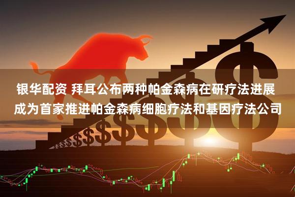 银华配资 拜耳公布两种帕金森病在研疗法进展 成为首家推进帕金森病细胞疗法和基因疗法公司