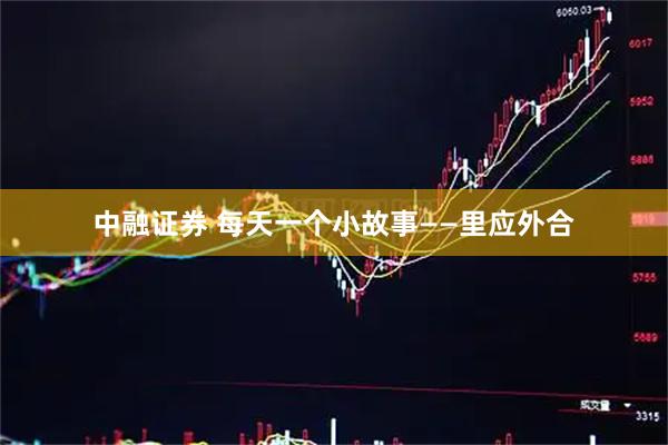 中融证券 每天一个小故事——里应外合