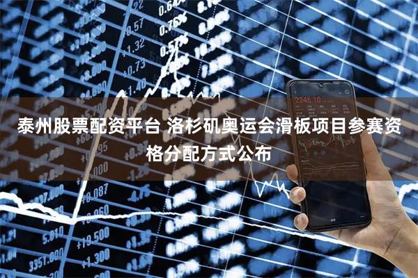 泰州股票配资平台 洛杉矶奥运会滑板项目参赛资格分配方式公布