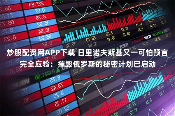炒股配资网APP下载 日里诺夫斯基又一可怕预言完全应验:摧毁俄罗斯的秘密计划已启动
