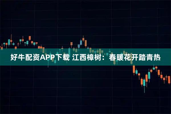 好牛配资APP下载 江西樟树：春暖花开踏青热