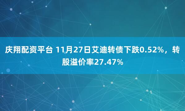 庆翔配资平台 11月27日艾迪转债下跌0.52%，转股溢价率27.47%