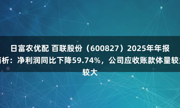 日富农优配 百联股份（600827）2025年年报简析：净利润同比下降59.74%，公司应收账款体量较大