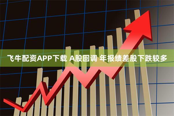 飞牛配资APP下载 A股回调 年报绩差股下跌较多