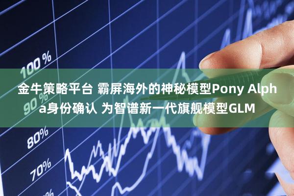 金牛策略平台 霸屏海外的神秘模型Pony Alpha身份确认 为智谱新一代旗舰模型GLM