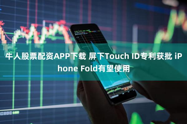牛人股票配资APP下载 屏下Touch ID专利获批 iPhone Fold有望使用
